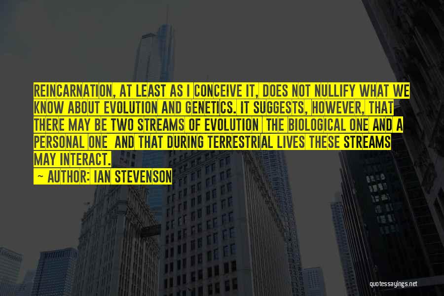 Ian Stevenson Quotes: Reincarnation, At Least As I Conceive It, Does Not Nullify What We Know About Evolution And Genetics. It Suggests, However,