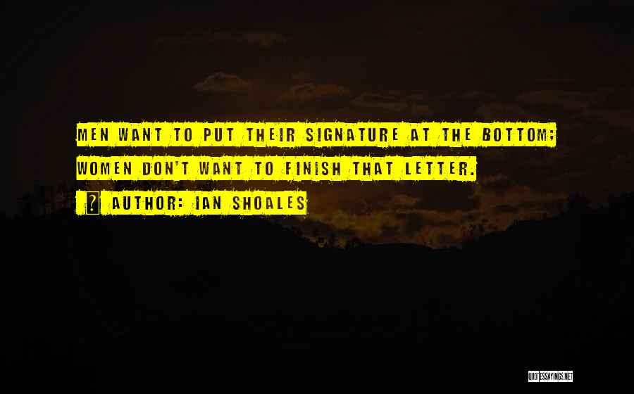 Ian Shoales Quotes: Men Want To Put Their Signature At The Bottom; Women Don't Want To Finish That Letter.