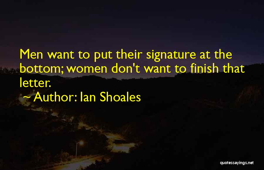 Ian Shoales Quotes: Men Want To Put Their Signature At The Bottom; Women Don't Want To Finish That Letter.