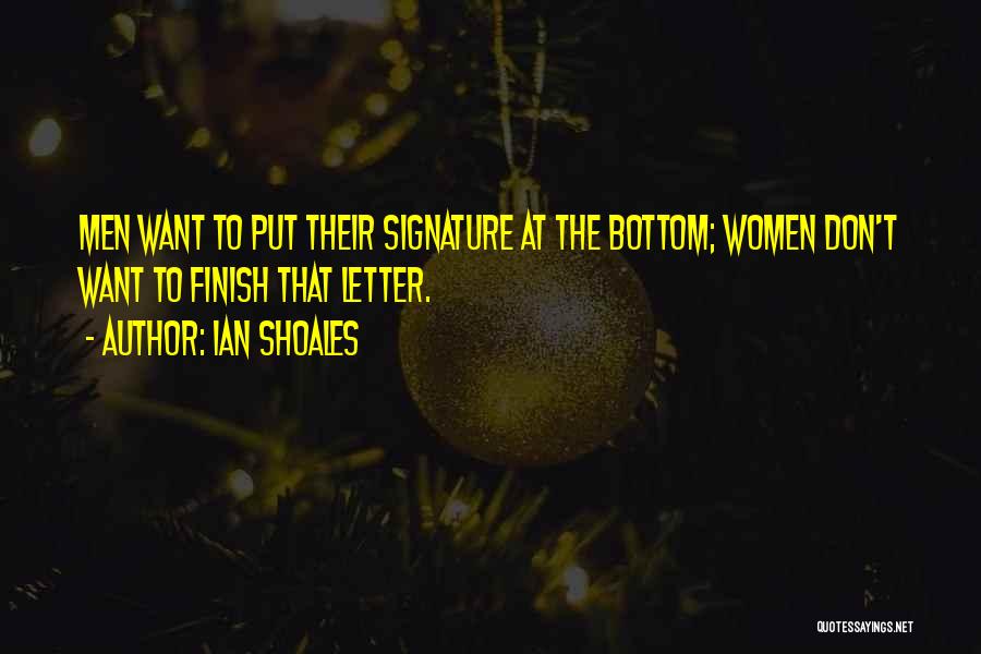 Ian Shoales Quotes: Men Want To Put Their Signature At The Bottom; Women Don't Want To Finish That Letter.