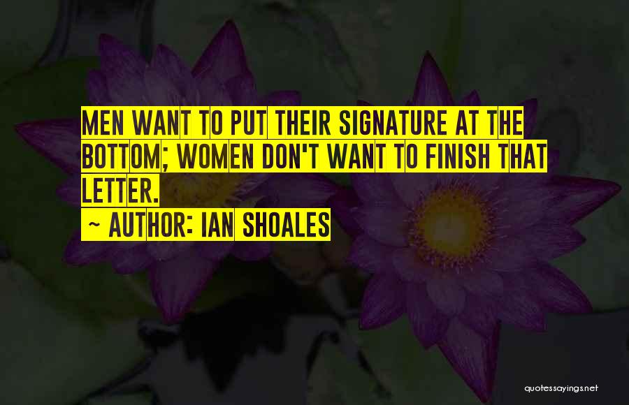 Ian Shoales Quotes: Men Want To Put Their Signature At The Bottom; Women Don't Want To Finish That Letter.