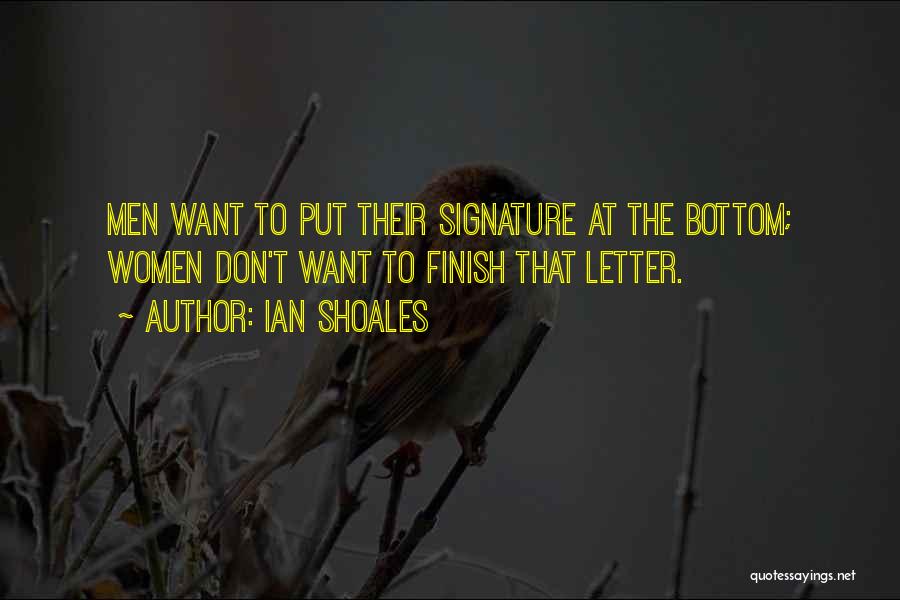 Ian Shoales Quotes: Men Want To Put Their Signature At The Bottom; Women Don't Want To Finish That Letter.