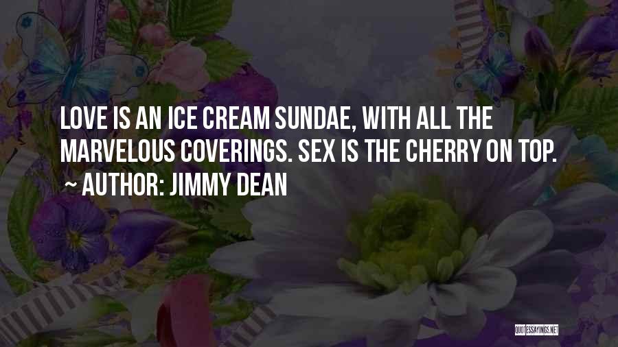 Jimmy Dean Quotes: Love Is An Ice Cream Sundae, With All The Marvelous Coverings. Sex Is The Cherry On Top.