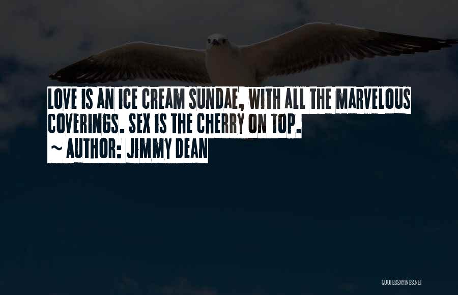 Jimmy Dean Quotes: Love Is An Ice Cream Sundae, With All The Marvelous Coverings. Sex Is The Cherry On Top.