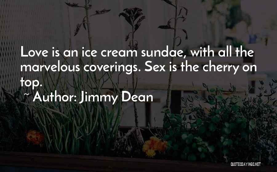 Jimmy Dean Quotes: Love Is An Ice Cream Sundae, With All The Marvelous Coverings. Sex Is The Cherry On Top.