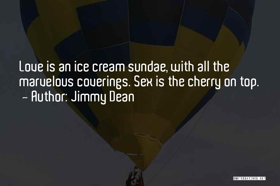Jimmy Dean Quotes: Love Is An Ice Cream Sundae, With All The Marvelous Coverings. Sex Is The Cherry On Top.