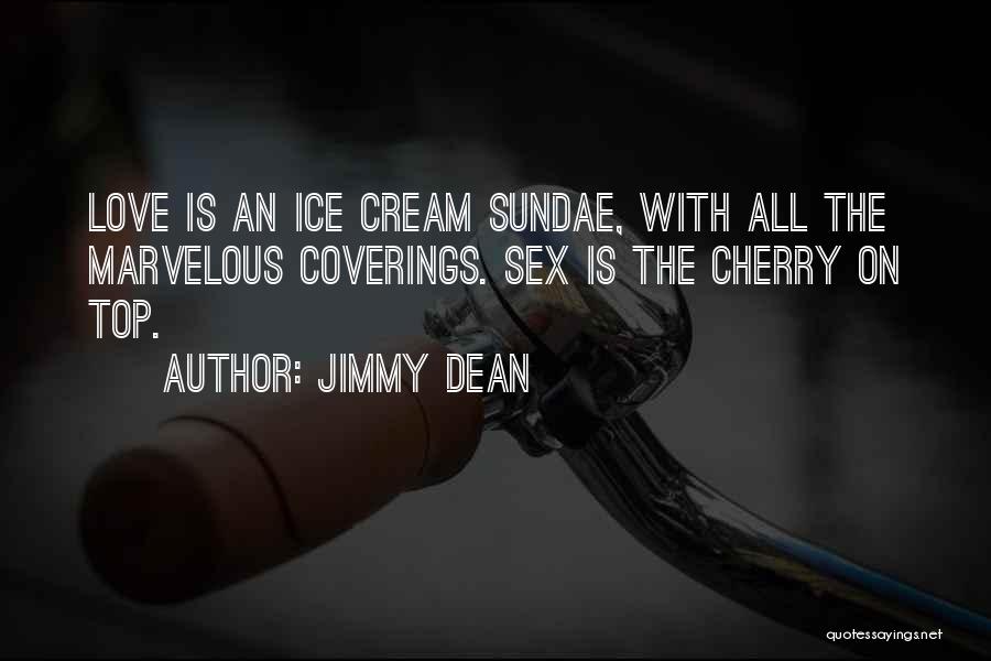 Jimmy Dean Quotes: Love Is An Ice Cream Sundae, With All The Marvelous Coverings. Sex Is The Cherry On Top.
