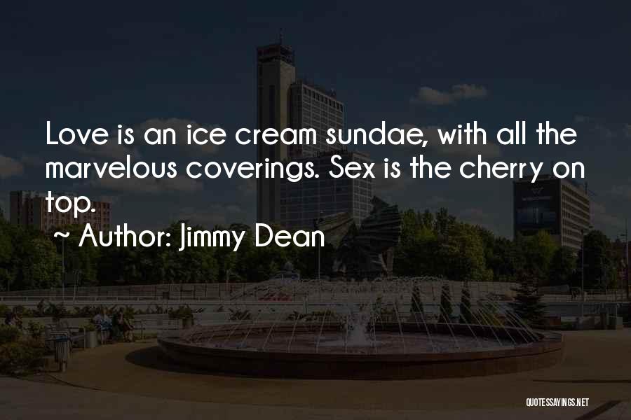 Jimmy Dean Quotes: Love Is An Ice Cream Sundae, With All The Marvelous Coverings. Sex Is The Cherry On Top.