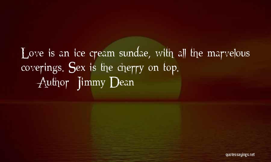 Jimmy Dean Quotes: Love Is An Ice Cream Sundae, With All The Marvelous Coverings. Sex Is The Cherry On Top.