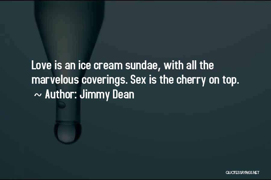Jimmy Dean Quotes: Love Is An Ice Cream Sundae, With All The Marvelous Coverings. Sex Is The Cherry On Top.