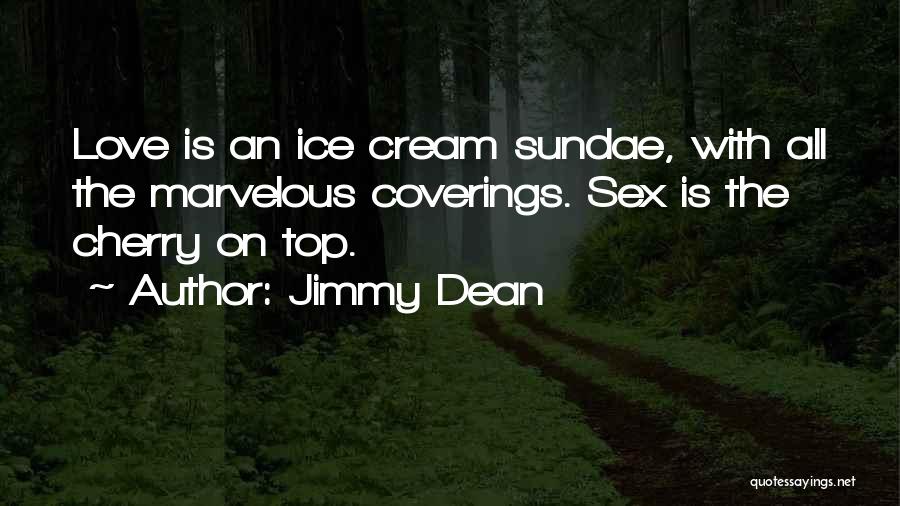 Jimmy Dean Quotes: Love Is An Ice Cream Sundae, With All The Marvelous Coverings. Sex Is The Cherry On Top.