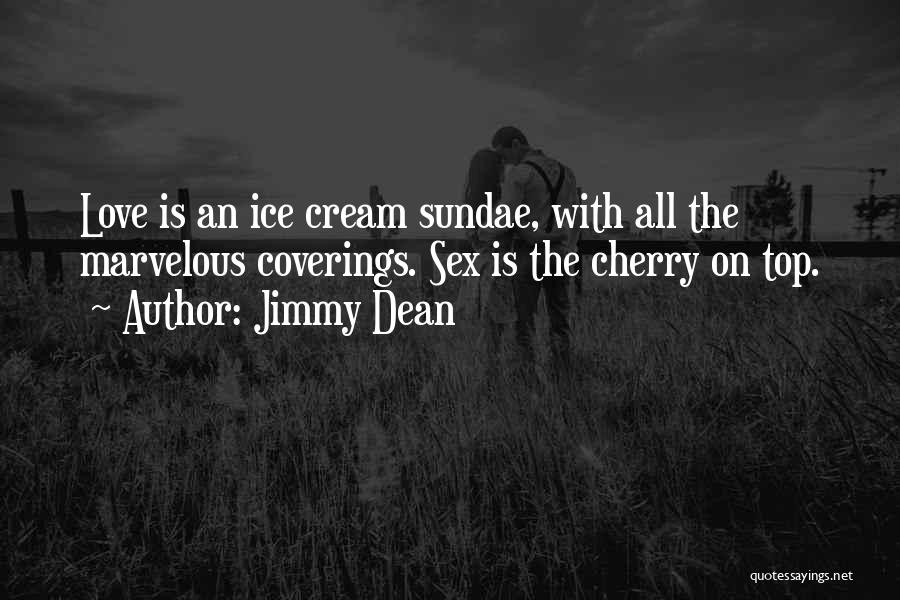 Jimmy Dean Quotes: Love Is An Ice Cream Sundae, With All The Marvelous Coverings. Sex Is The Cherry On Top.