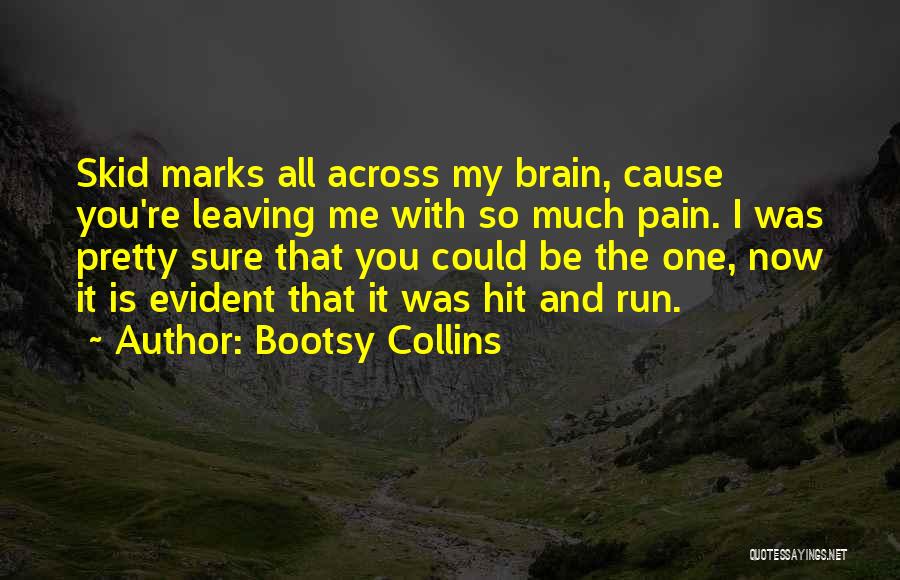 Bootsy Collins Quotes: Skid Marks All Across My Brain, Cause You're Leaving Me With So Much Pain. I Was Pretty Sure That You