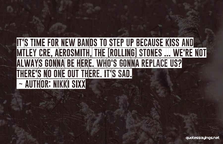 Nikki Sixx Quotes: It's Time For New Bands To Step Up Because Kiss And Mtley Cre, Aerosmith, The [rolling] Stones ... We're Not