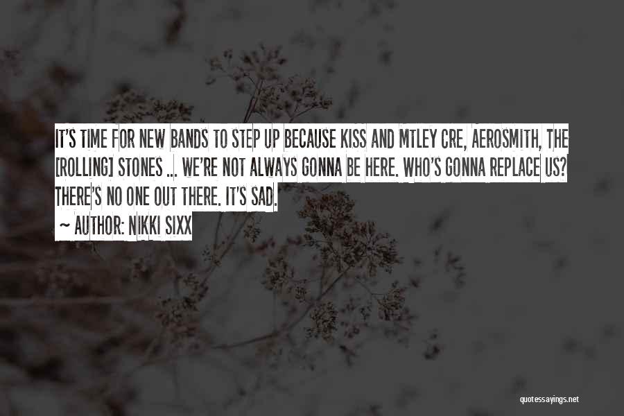 Nikki Sixx Quotes: It's Time For New Bands To Step Up Because Kiss And Mtley Cre, Aerosmith, The [rolling] Stones ... We're Not