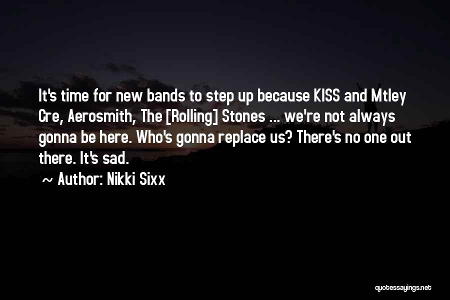Nikki Sixx Quotes: It's Time For New Bands To Step Up Because Kiss And Mtley Cre, Aerosmith, The [rolling] Stones ... We're Not