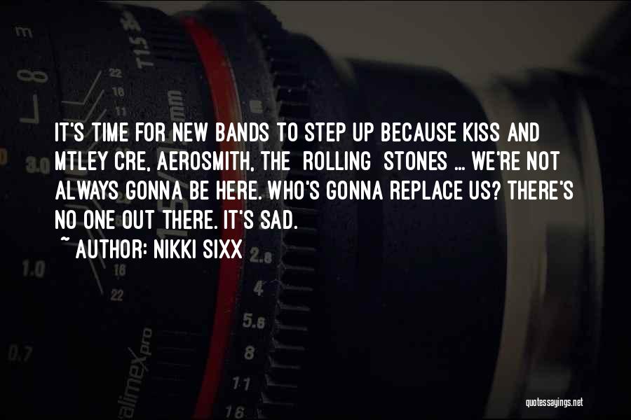 Nikki Sixx Quotes: It's Time For New Bands To Step Up Because Kiss And Mtley Cre, Aerosmith, The [rolling] Stones ... We're Not