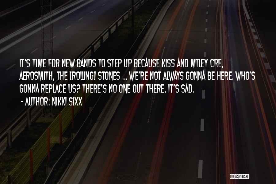 Nikki Sixx Quotes: It's Time For New Bands To Step Up Because Kiss And Mtley Cre, Aerosmith, The [rolling] Stones ... We're Not