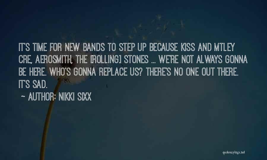Nikki Sixx Quotes: It's Time For New Bands To Step Up Because Kiss And Mtley Cre, Aerosmith, The [rolling] Stones ... We're Not