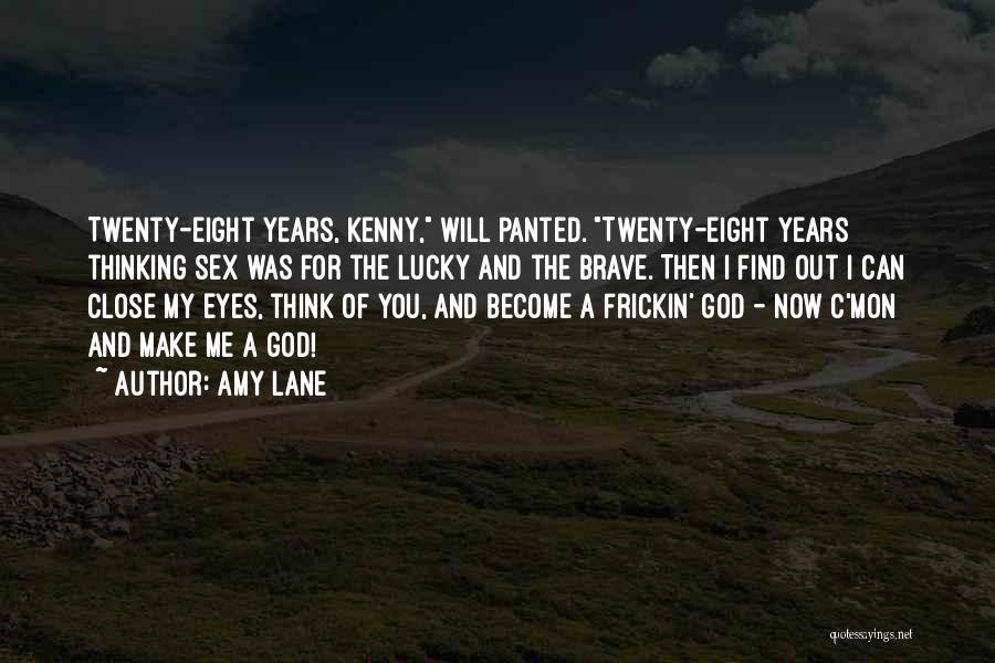 Amy Lane Quotes: Twenty-eight Years, Kenny, Will Panted. Twenty-eight Years Thinking Sex Was For The Lucky And The Brave. Then I Find Out