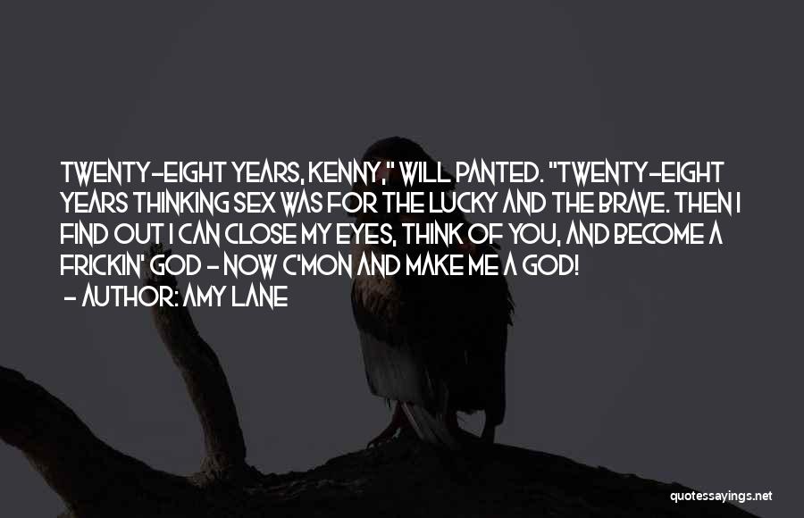 Amy Lane Quotes: Twenty-eight Years, Kenny, Will Panted. Twenty-eight Years Thinking Sex Was For The Lucky And The Brave. Then I Find Out
