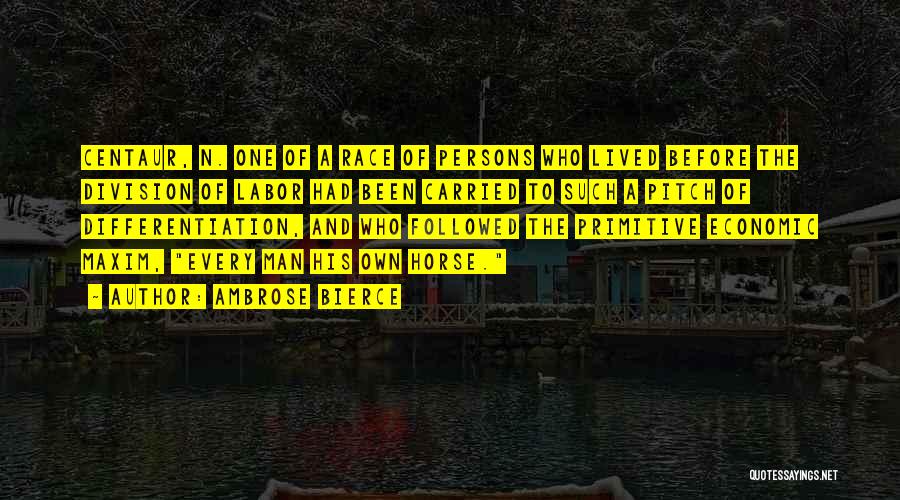 Ambrose Bierce Quotes: Centaur, N. One Of A Race Of Persons Who Lived Before The Division Of Labor Had Been Carried To Such