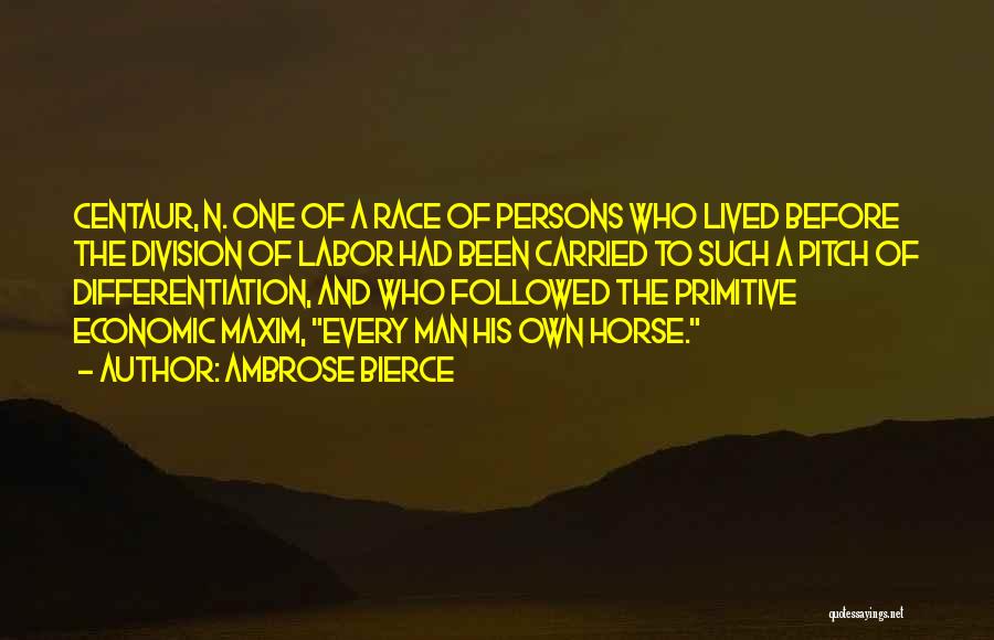 Ambrose Bierce Quotes: Centaur, N. One Of A Race Of Persons Who Lived Before The Division Of Labor Had Been Carried To Such