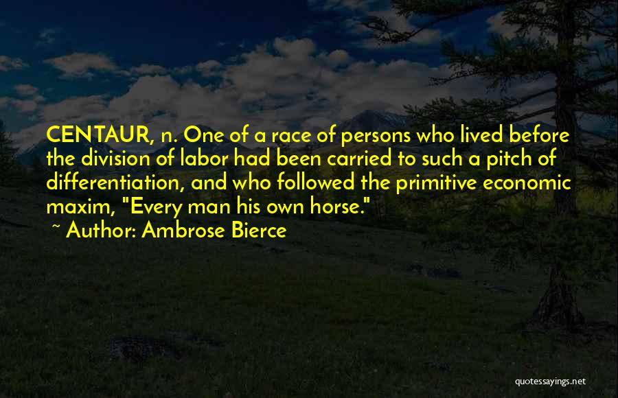 Ambrose Bierce Quotes: Centaur, N. One Of A Race Of Persons Who Lived Before The Division Of Labor Had Been Carried To Such