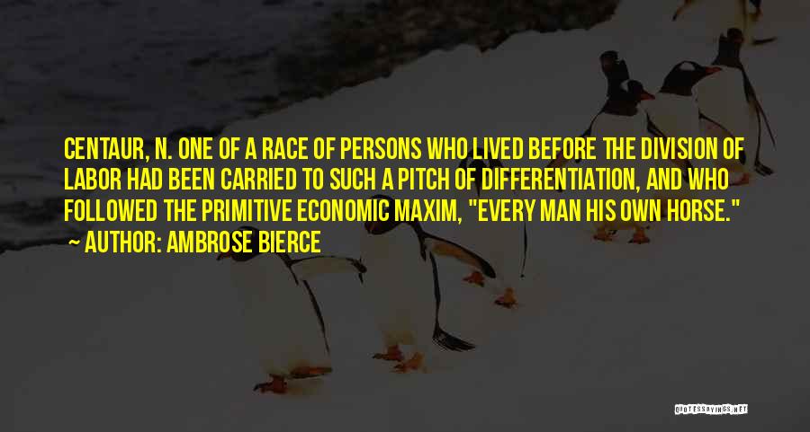 Ambrose Bierce Quotes: Centaur, N. One Of A Race Of Persons Who Lived Before The Division Of Labor Had Been Carried To Such