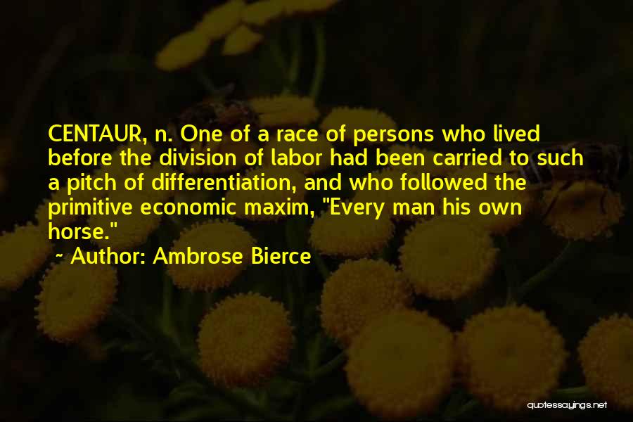 Ambrose Bierce Quotes: Centaur, N. One Of A Race Of Persons Who Lived Before The Division Of Labor Had Been Carried To Such