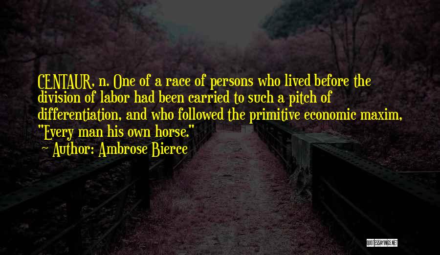 Ambrose Bierce Quotes: Centaur, N. One Of A Race Of Persons Who Lived Before The Division Of Labor Had Been Carried To Such