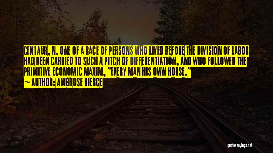 Ambrose Bierce Quotes: Centaur, N. One Of A Race Of Persons Who Lived Before The Division Of Labor Had Been Carried To Such