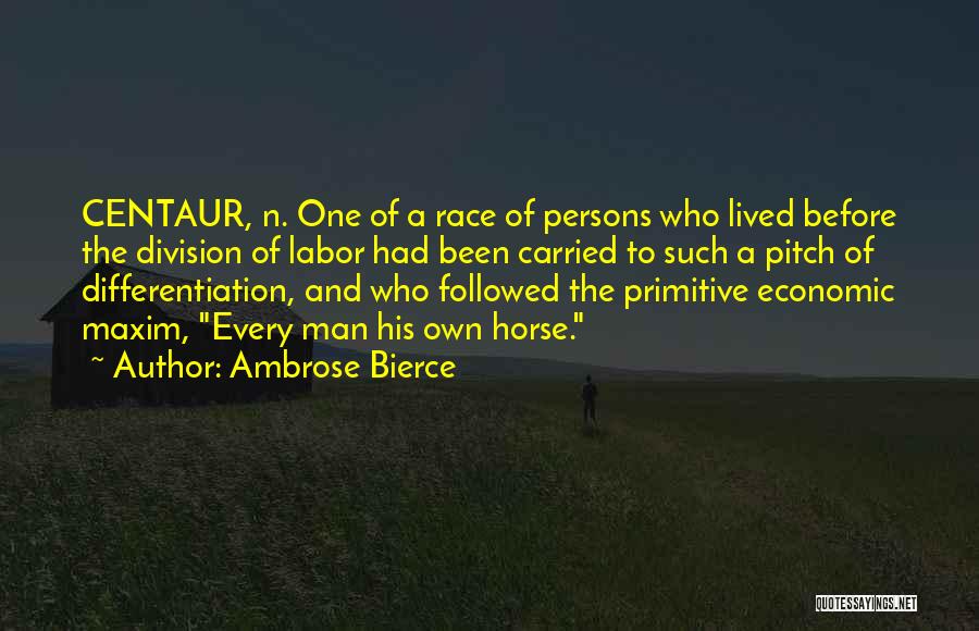 Ambrose Bierce Quotes: Centaur, N. One Of A Race Of Persons Who Lived Before The Division Of Labor Had Been Carried To Such