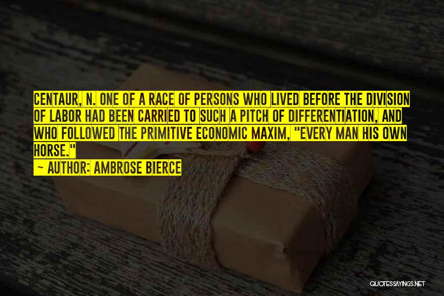 Ambrose Bierce Quotes: Centaur, N. One Of A Race Of Persons Who Lived Before The Division Of Labor Had Been Carried To Such