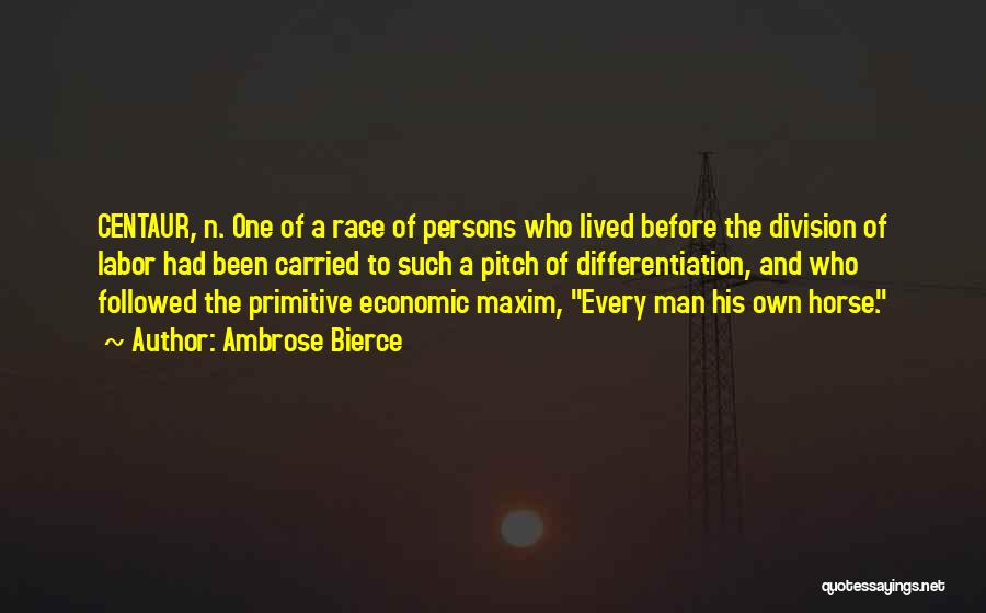 Ambrose Bierce Quotes: Centaur, N. One Of A Race Of Persons Who Lived Before The Division Of Labor Had Been Carried To Such