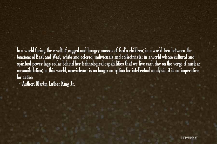 Martin Luther King Jr. Quotes: In A World Facing The Revolt Of Ragged And Hungry Masses Of God's Children; In A World Torn Between The