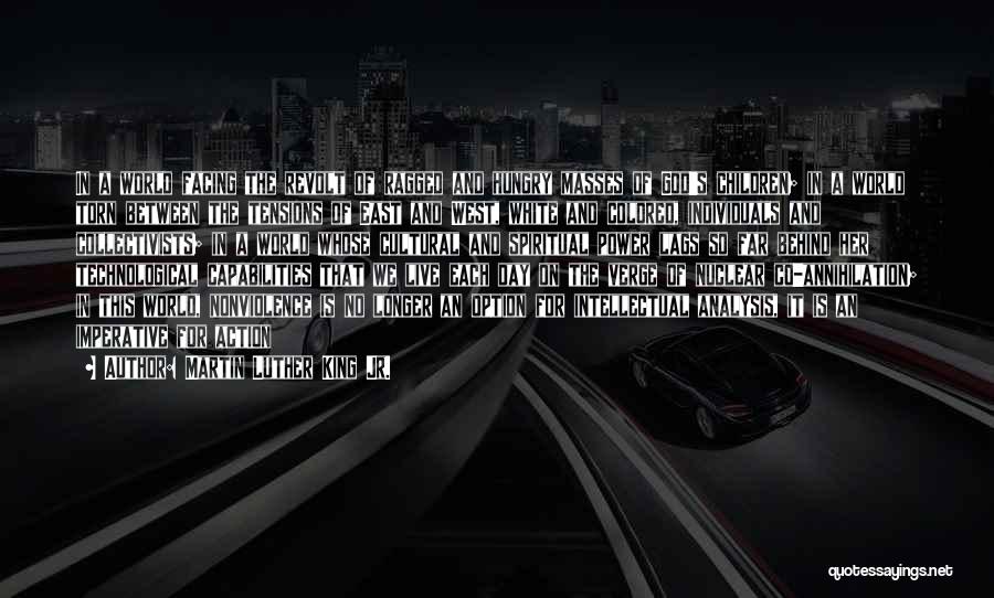 Martin Luther King Jr. Quotes: In A World Facing The Revolt Of Ragged And Hungry Masses Of God's Children; In A World Torn Between The