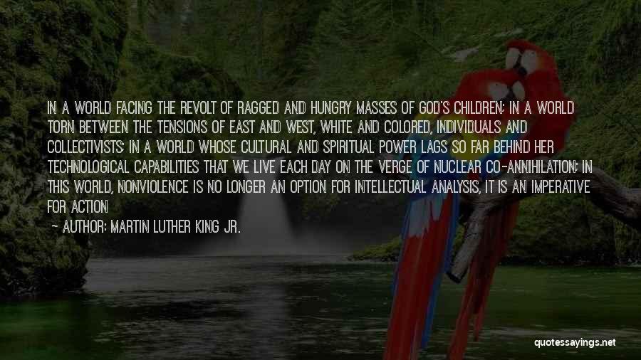 Martin Luther King Jr. Quotes: In A World Facing The Revolt Of Ragged And Hungry Masses Of God's Children; In A World Torn Between The