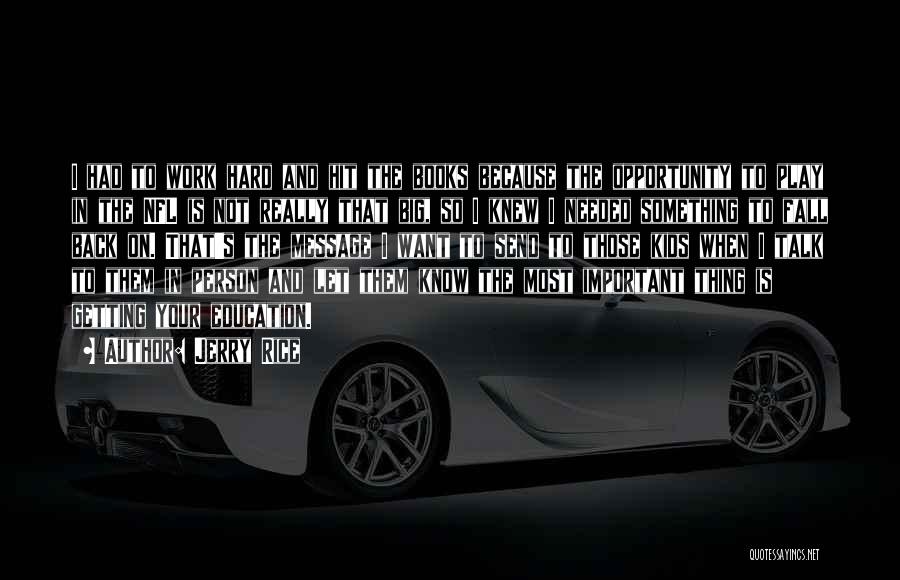 Jerry Rice Quotes: I Had To Work Hard And Hit The Books Because The Opportunity To Play In The Nfl Is Not Really