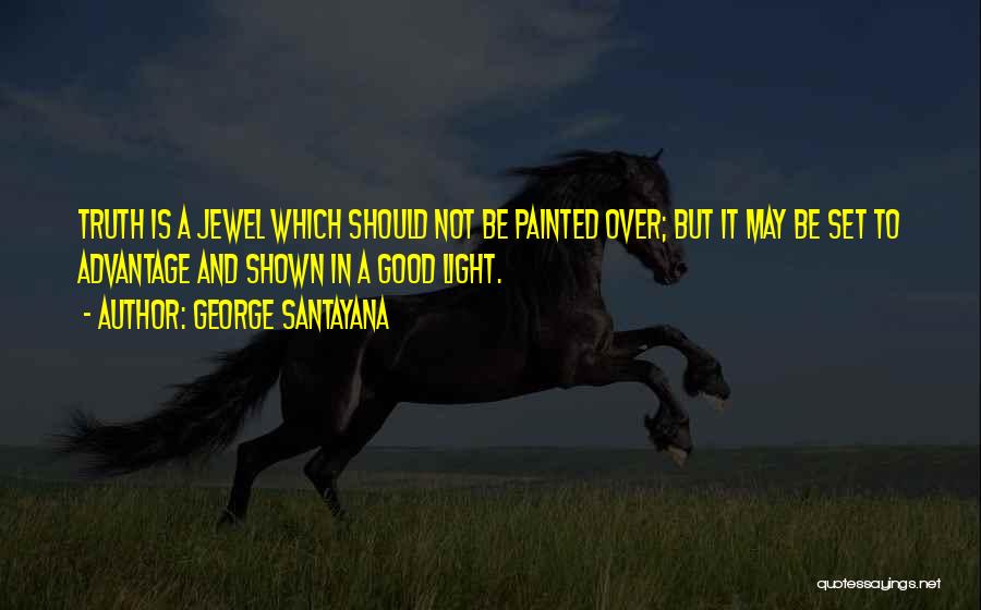 George Santayana Quotes: Truth Is A Jewel Which Should Not Be Painted Over; But It May Be Set To Advantage And Shown In