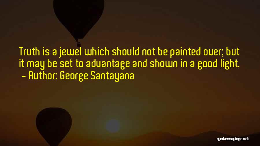 George Santayana Quotes: Truth Is A Jewel Which Should Not Be Painted Over; But It May Be Set To Advantage And Shown In