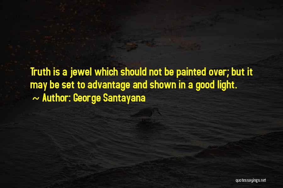 George Santayana Quotes: Truth Is A Jewel Which Should Not Be Painted Over; But It May Be Set To Advantage And Shown In