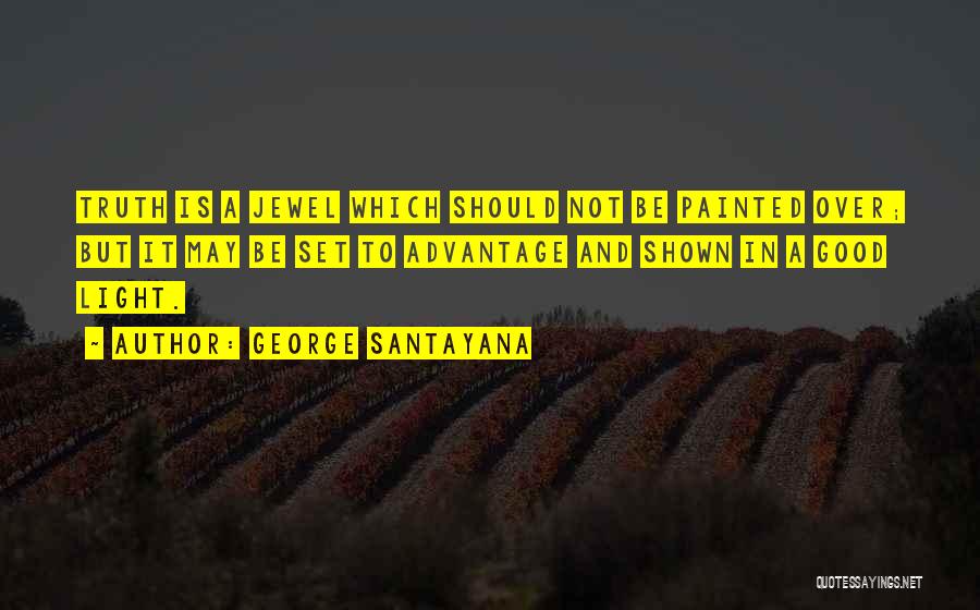 George Santayana Quotes: Truth Is A Jewel Which Should Not Be Painted Over; But It May Be Set To Advantage And Shown In