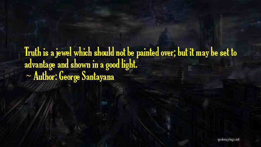 George Santayana Quotes: Truth Is A Jewel Which Should Not Be Painted Over; But It May Be Set To Advantage And Shown In