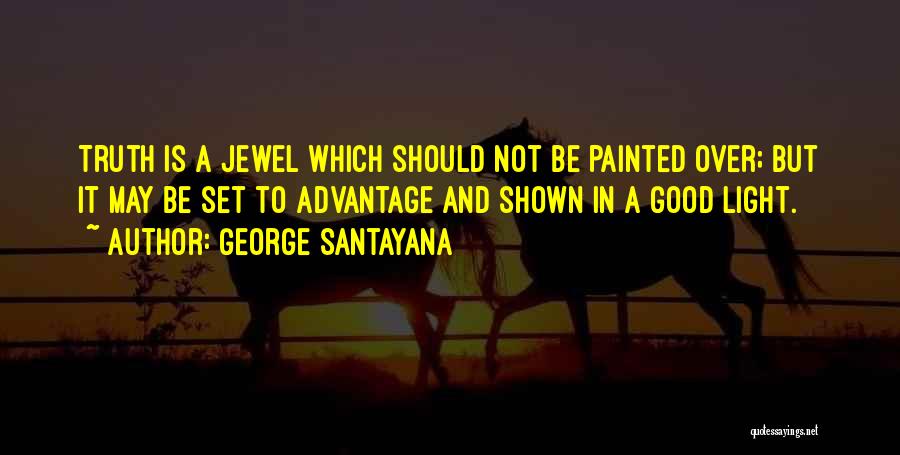 George Santayana Quotes: Truth Is A Jewel Which Should Not Be Painted Over; But It May Be Set To Advantage And Shown In