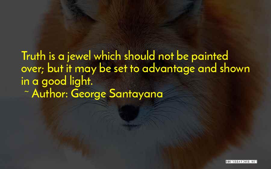George Santayana Quotes: Truth Is A Jewel Which Should Not Be Painted Over; But It May Be Set To Advantage And Shown In