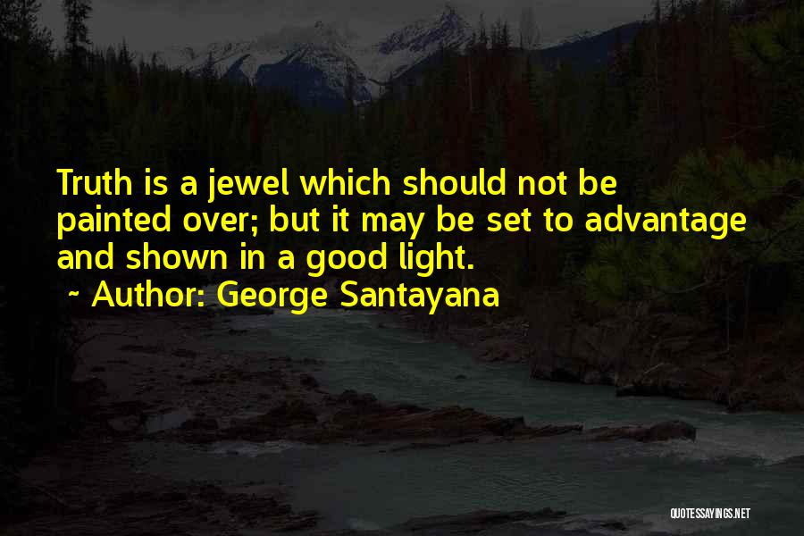 George Santayana Quotes: Truth Is A Jewel Which Should Not Be Painted Over; But It May Be Set To Advantage And Shown In