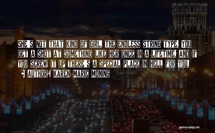 Karen Marie Moning Quotes: She's Not That Kind Of Girl, The Endless String Type. You Get A Shot At Something Like Her Once In