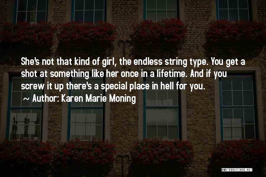 Karen Marie Moning Quotes: She's Not That Kind Of Girl, The Endless String Type. You Get A Shot At Something Like Her Once In