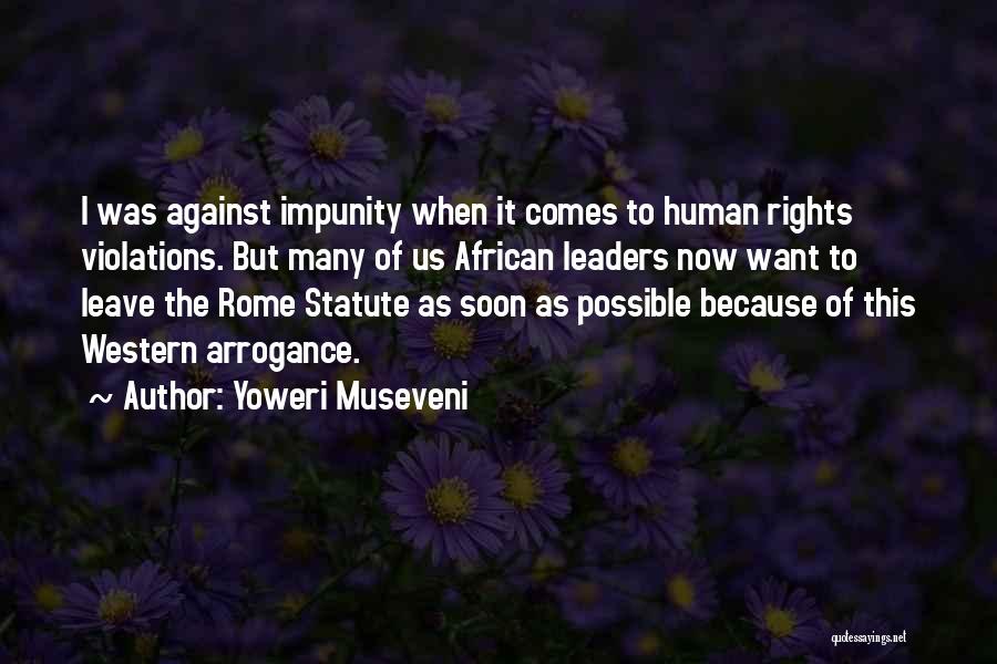 Yoweri Museveni Quotes: I Was Against Impunity When It Comes To Human Rights Violations. But Many Of Us African Leaders Now Want To